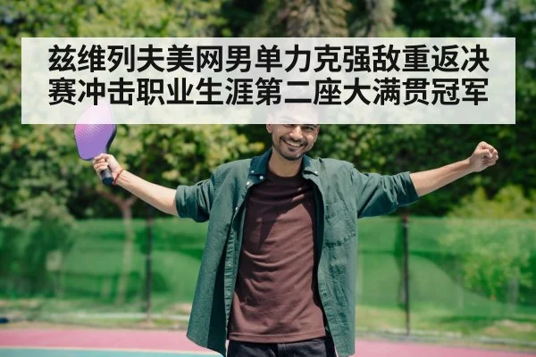 兹维列夫美网男单力克强敌重返决赛冲击职业生涯第二座大满贯冠军（KAIYUNAPP）