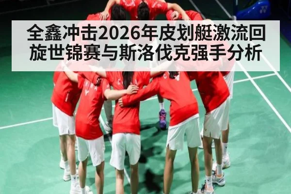 全鑫冲击2026年皮划艇激流回旋世锦赛与斯洛伐克强手分析 - KAIYUNAPP