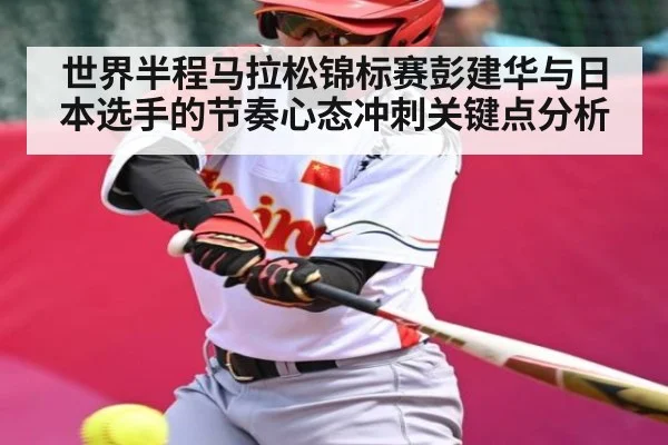 世界半程马拉松锦标赛彭建华与日本选手的节奏心态冲刺关键点分析 - KAIYUNAPP