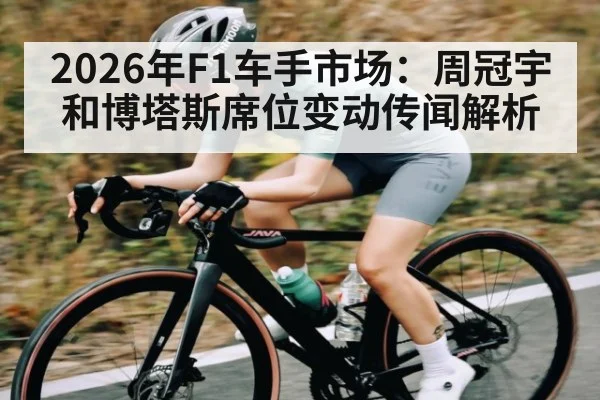 2026年F1车手市场:周冠宇和博塔斯席位变动传闻解析