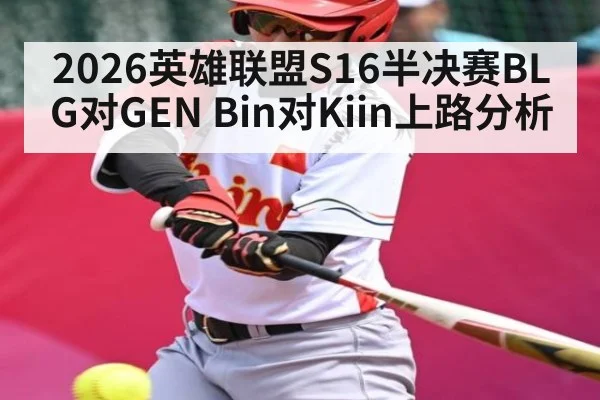 2026英雄联盟S16半决赛BLG对GEN Bin对Kiin上路分析